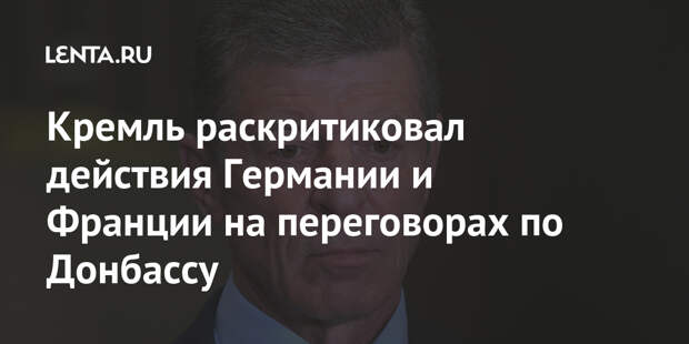 Кремль раскритиковал действия Германии и Франции на переговорах по Донбассу
