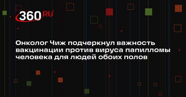 Онколог Чиж подчеркнул важность вакцинации против вируса папилломы человека для людей обоих полов
