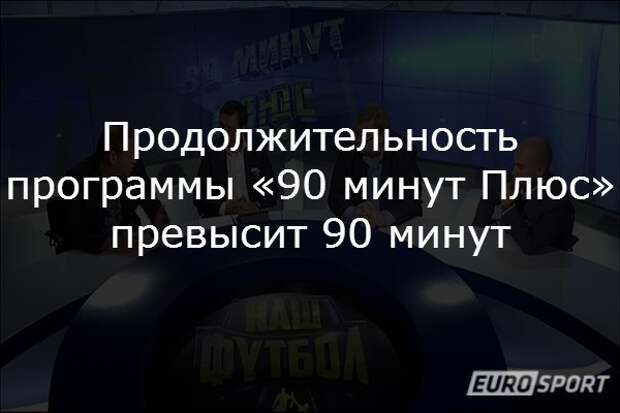 Продолжительность программы «90 минут Плюс» превысит 90 минут