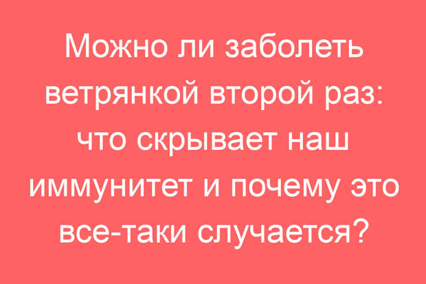 Можно ли заболеть ветрянкой второй раз: что скрывает наш иммунитет и почему это все-таки случается?
