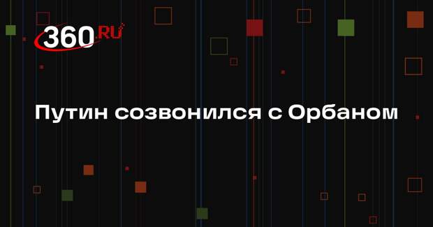 Путин созвонился с Орбаном