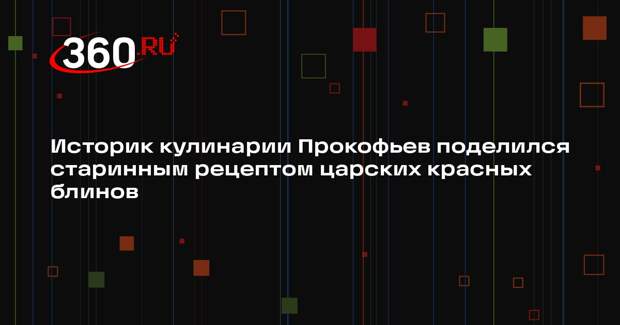 Историк кулинарии Прокофьев поделился старинным рецептом царских красных блинов