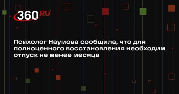 Психолог Наумова сообщила, что для полноценного восстановления необходим отпуск не менее месяца