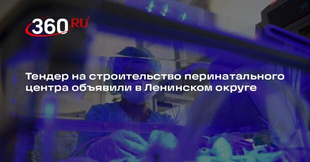 Тендер на строительство перинатального центра объявили в Ленинском округе