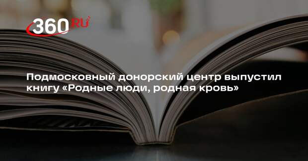 Подмосковный донорский центр выпустил книгу «Родные люди, родная кровь»