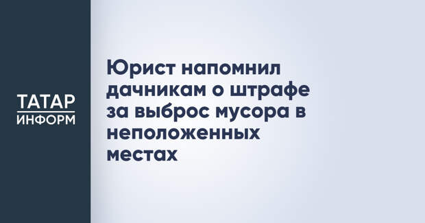 Юрист напомнил дачникам о штрафе за выброс мусора в неположенных местах