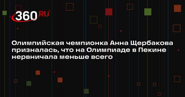 Олимпийская чемпионка Анна Щербакова призналась, что на Олимпиаде в Пекине нервничала меньше всего