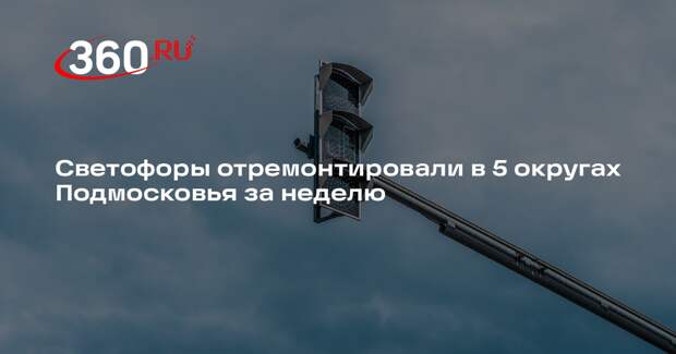 Светофоры отремонтировали в 5 округах Подмосковья за неделю