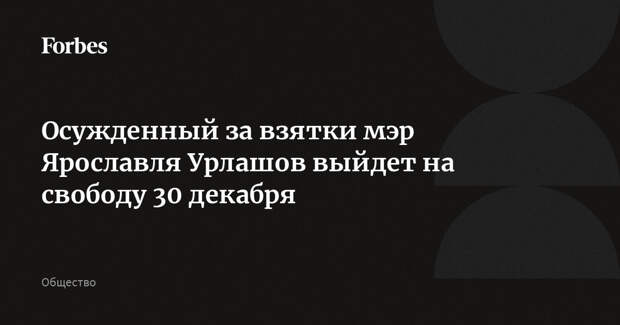 Осужденный за взятки мэр Ярославля Урлашов выйдет на свободу 30 декабря
