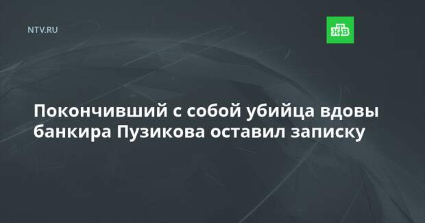 Покончивший с собой убийца вдовы банкира Пузикова оставил записку