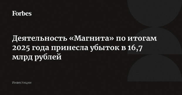 Деятельность «Магнита» по итогам 2025 года принесла убыток в 16,7 млрд рублей