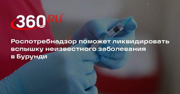 Роспотребнадзор поможет ликвидировать вспышку неизвестного заболевания в Бурунди