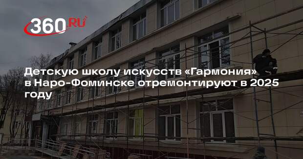 Детскую школу искусств «Гармония» в Наро-Фоминске отремонтируют в 2025 году