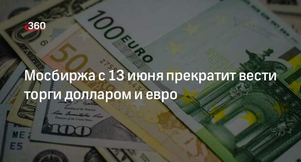 Мосбиржа с 13 июня прекратит вести торги долларом и евро