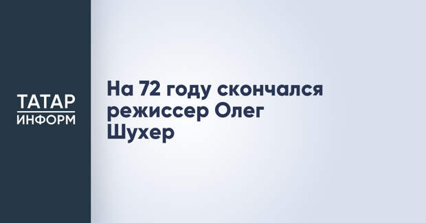 На 72 году скончался режиссер Олег Шухер