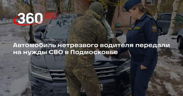 Автомобиль нетрезвого водителя передали на нужды СВО в Подмосковье