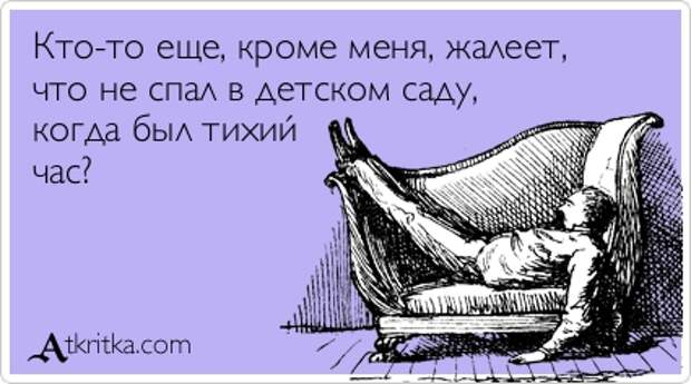 Кто-то еще, кроме меня, жалеет,  что не спал в детском саду,  когда был тихий  час?