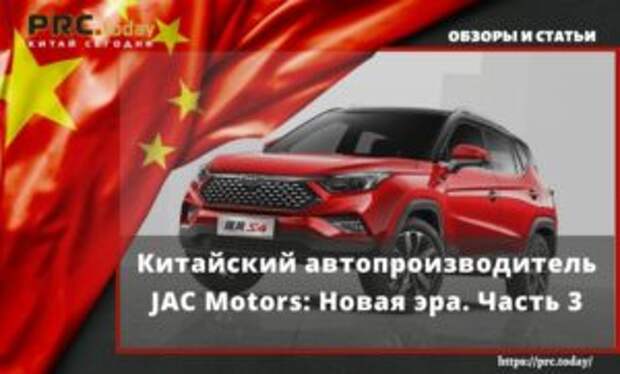 Китайский автопроизводитель JAC Motors: Новая эра. Часть 3