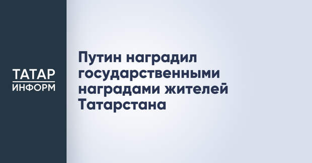 Путин наградил государственными наградами жителей Татарстана