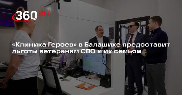 «Клиника Героев» в Балашихе предоставит льготы ветеранам СВО и их семьям