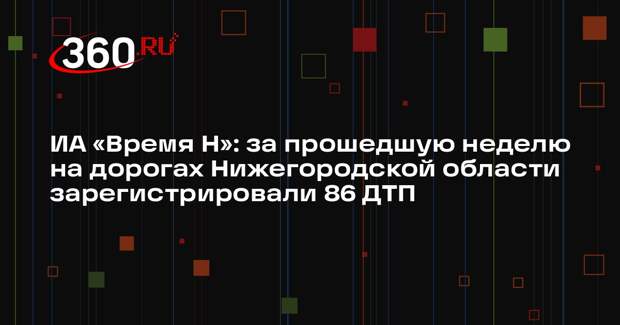 ИА «Время Н»: за прошедшую неделю на дорогах Нижегородской области зарегистрировали 86 ДТП