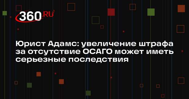 Юрист Адамс: увеличение штрафа за отсутствие ОСАГО может иметь серьезные последствия