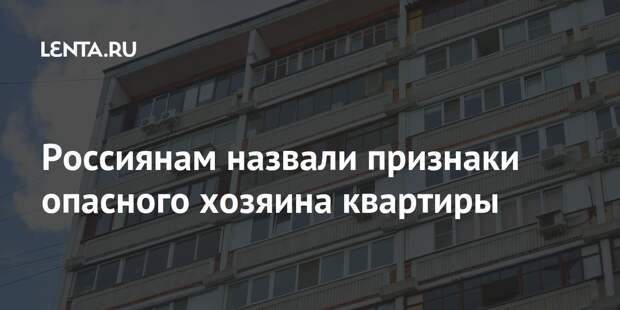Россиянам назвали признаки опасного хозяина квартиры
