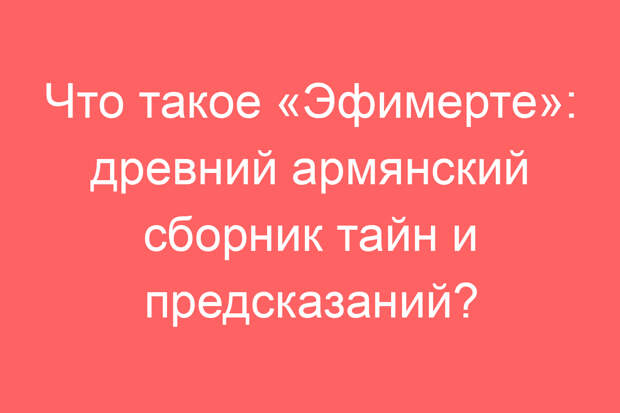 Что такое «Эфимерте»: древний армянский сборник тайн и предсказаний?