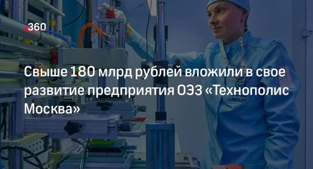 Свыше 180 млрд рублей вложили в свое развитие предприятия ОЭЗ «Технополис Москва»