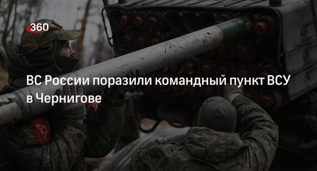 «Военное обозрение»: ВС РФ уничтожили командный пункт ВСУ в Чернигове