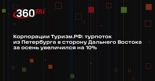 Корпорации Туризм.РФ: турпоток из Петербурга в сторону Дальнего Востока за осень увеличился на 10%