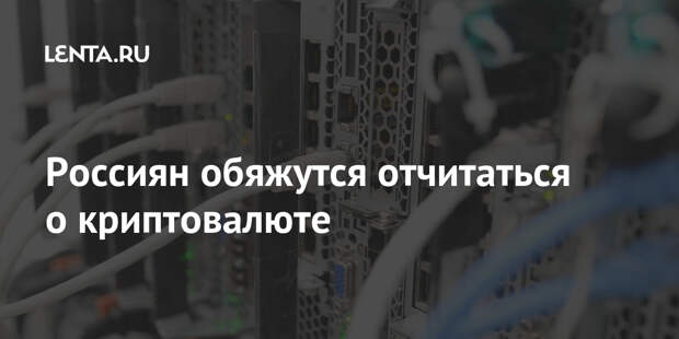 Россиян обяжутся отчитаться о криптовалюте