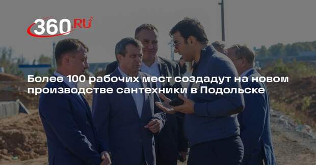 Более 100 рабочих мест создадут на новом производстве сантехники в Подольске