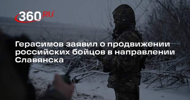 Герасимов заявил о продвижении российских бойцов в направлении Славянска
