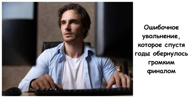 Ошибочное увольнение, которое спустя годы обернулось громким финалом