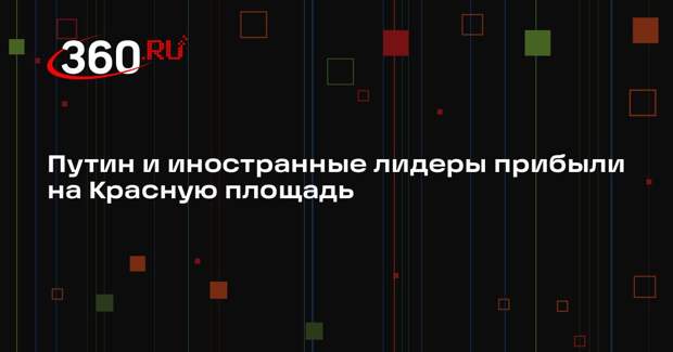 Путин и иностранные лидеры прибыли на Красную площадь