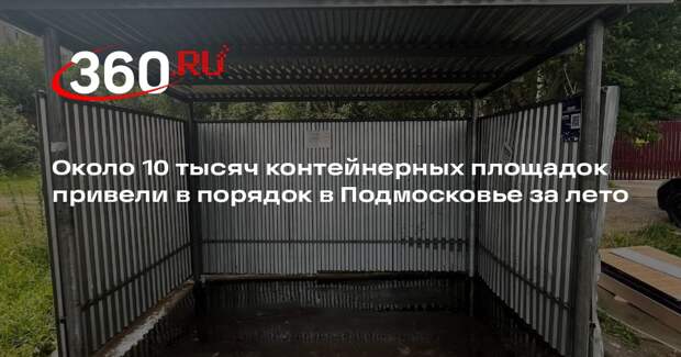 Около 10 тысяч контейнерных площадок привели в порядок в Подмосковье за лето