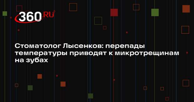 Стоматолог Лысенков: перепады температуры приводят к микротрещинам на зубах