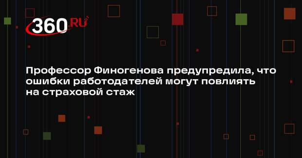Профессор Финогенова предупредила, что ошибки работодателей могут повлиять на страховой стаж