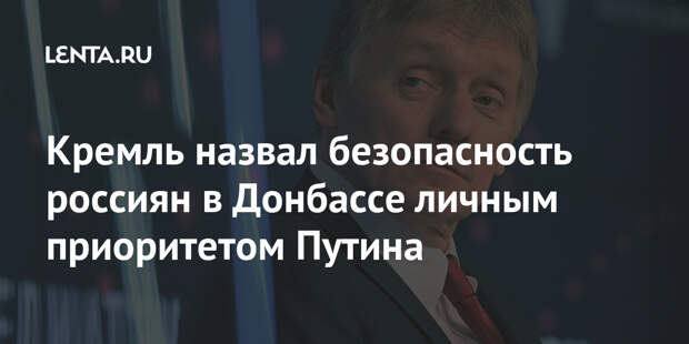 Кремль назвал безопасность россиян в Донбассе личным приоритетом Путина