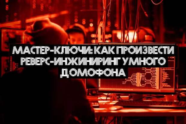 Мастер-ключи: как произвести реверс-инжиниринг умного домофона