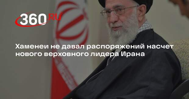 Хаменеи не давал распоряжений насчет нового верховного лидера Ирана