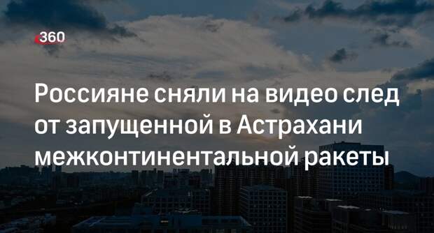 След от запущенной с Капустного Яра ракеты заметили в российских городах