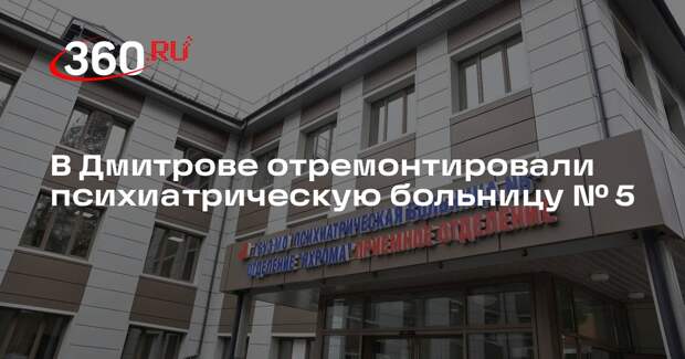 В Дмитрове отремонтировали психиатрическую больницу № 5