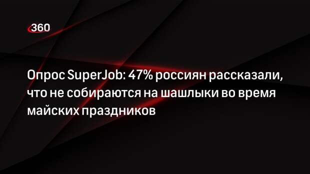 Опрос SuperJob: 47% россиян рассказали, что не собираются на шашлыки во время майских праздников