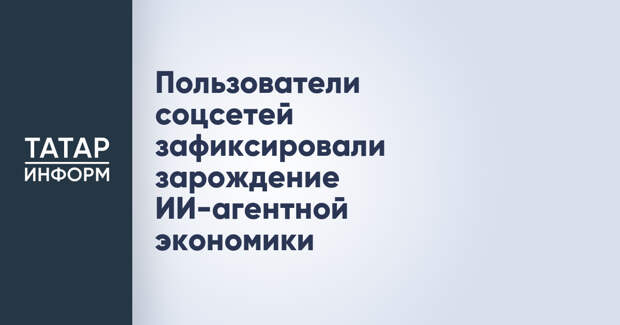 Пользователи соцсетей зафиксировали зарождение ИИ-агентной экономики