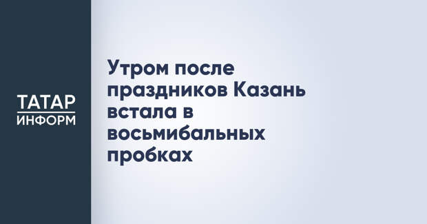 Утром после праздников Казань встала в восьмибальных пробках