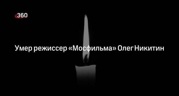 Режиссер «Мосфильма» Олег Никитин умер на 78-м году жизни