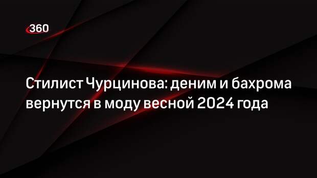 Стилист Чурцинова: деним и бахрома вернутся в моду весной 2024 года