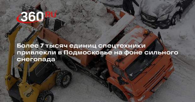 Более 7 тысяч единиц спецтехники привлекли в Подмосковье на фоне сильного снегопада